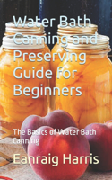 Water Bath Canning and Preserving Guide for Beginners: The Basics of Water Bath Canning