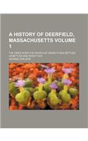 A History of Deerfield, Massachusetts Volume 1; The Times When the People by Whom It Was Settled, Unsettled and Resettled