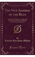 The Vice Admiral of the Blue: A Biographical Romance; Supposedly the Chronicle Left by Lord Nelson's Friend, Thomas Masterman (Classic Reprint)