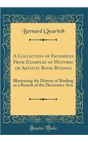 A Collection of Facsimiles From Examples of Historic or Artistic Book-Binding: Illustrating the History of Binding as a Branch of the Decorative Arts (Classic Reprint)