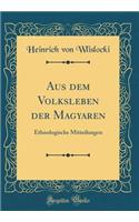 Aus Dem Volksleben Der Magyaren: Ethnologische Mitteilungen (Classic Reprint)