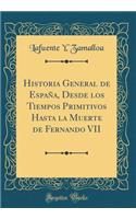 Historia General de Espaï¿½a, Desde Los Tiempos Primitivos Hasta La Muerte de Fernando VII (Classic Reprint)