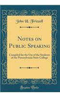 Notes on Public Speaking: Compiled for the Use of the Students of the Pennsylvania State College (Classic Reprint)