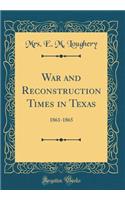 War and Reconstruction Times in Texas: 1861-1865 (Classic Reprint)