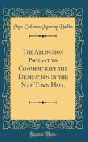 The Arlington Pageant to Commemorate the Dedication of the New Town Hall (Classic Reprint)