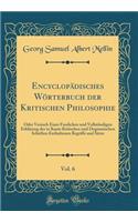 Encyclopädisches Wörterbuch der Kritischen Philosophie, Vol. 6: Oder Versuch Einer Fasslichen und Vollständigen Erklärung der in Kants Kritischen und Dogmatischen Schriften Enthaltenen Begriffe und Sätze (Classic Reprint)