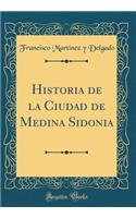 Historia de la Ciudad de Medina Sidonia (Classic Reprint)