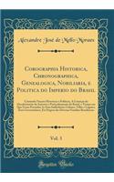 Corographia Historica, Chronographica, Genealogica, Nobiliaria, e Politica do Imperio do Brasil, Vol. 3: Contendo Noçoes Historicas e Politicas, A Começar do Decobrimrnto da America e Particularmente do Brasil, o Tempo em Que Forao Povoadas As Suas