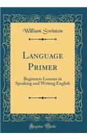Language Primer: Beginners Lessons in Speaking and Writing English (Classic Reprint)