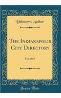 The Indianapolis City Directory: For 1865 (Classic Reprint)