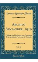 Archivo Santander, 1919, Vol. 16: PublicaciÃ³n Hecha Por Una ComisiÃ³n de la Academia Nacional de Historia (Classic Reprint)