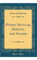 Poems: Secular, Serious, and Sacred (Classic Reprint)