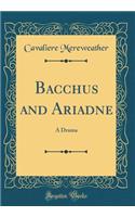 Bacchus and Ariadne: A Drama (Classic Reprint)