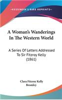 A Woman's Wanderings In The Western World: A Series Of Letters Addressed To Sir Fitzroy Kelly (1861)