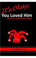 It's Okay, You Loved Him...and you looked like a fool