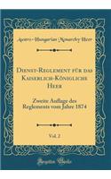 Dienst-Reglement für das Kaiserlich-Königliche Heer, Vol. 2: Zweite Auflage des Reglements vom Jahre 1874 (Classic Reprint)