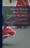 De Brisay Analytical Spanish Method [microform]: a Scientific System of Acquiring a Thorough Conversational and Literary Knowledge of the Spanish Language