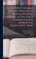 In the King's German Legion. Memoirs of Baron Ompteda, Colonel in the King's German Legion During the Napoleonic Wars