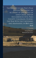 Indians of the Pike's Peak Region, Including an Account of the Battle of Sand Creek, and of Occurrences in El Paso County, Colorado, During the war With the Cheyennes and Arapahoes, in 1864 and 1868