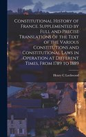 Constitutional History of France. Supplemented by Full and Precise Translations of the Text of the Various Constitutions and Constitutional Laws in Operation at Different Times, From 1789 to 1889