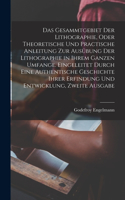 Gesammtgebiet der Lithographie, oder theoretische und practische Anleitung zur Ausübung der Lithographie in ihrem ganzen Umfange. Eingeleitet durch eine authentische Geschichte ihrer Erfindung und Entwicklung, Zweite Ausgabe