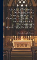 Book of Spiritual Exercises, and a Directory for the Canonical Hours, Tr. by a Monk of St. Augustine's Monastery, Ramsgate