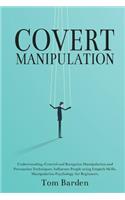 Covert Manipulation: Understanding, Control and Recognize Manipulation and Persuasion Techniques. Influence People using Empath Skills. Manipulation Psychology for Begin