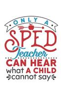 Only A Sped Teacher Can Hear What A Child Cannot Say: Special Education Teacher Planner, SPED Teacher Weekly Academic Planner 2019-2020