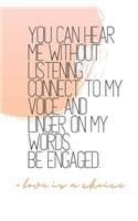 You Can Hear Me Without Listening Connect To My Voice and Linger On My Words. Be Engaged. -love is a choice: Quote Journal Notebook