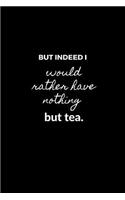 But indeed I would rather have nothing but tea.
