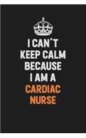 I Can't Keep Calm Because I Am A cardiac nurse