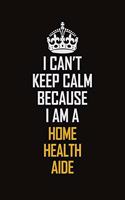 I Can't Keep Calm Because I Am A Home Health Aide