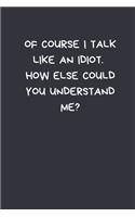 Of Course I Talk Like An Idiot. How Else Could You Understand Me?