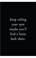 Keep Rolling Your Eyes Maybe You'll Find A Brain Back There.: An Irreverent Snarky Humorous Sarcastic Funny Office Coworker & Boss Congratulation Appreciation Gratitude Thank You Gift