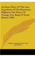 Exact Diary Of The Late Expedition Of His Illustrious Highness The Prince Of Orange, Now King Of Great Britain (1689)