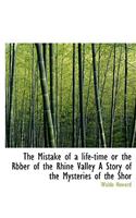 The Mistake of a Life-Time or the Rbber of the Rhine Valley a Story of the Mysteries of the Shor: (English)