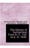 The History of Switzerland from B. C. 110. to A. D. 1830.