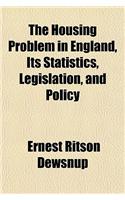 The Housing Problem in England, Its Statistics, Legislation, and Policy