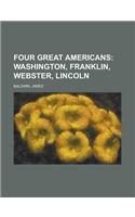 Four Great Americans; Washington, Franklin, Webster, Lincoln