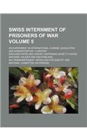 Swiss Internment of Prisoners of War Volume 5; An Experiment in International Humane Legislation and Administration a Report