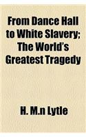 From Dance Hall to White Slavery; The World's Greatest Tragedy