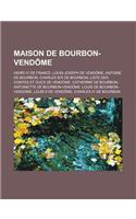 Maison de Bourbon-Vendome: Henri IV de France, Louis-Joseph de Vendome, Antoine de Bourbon, Charles Ier de Bourbon, Liste Des Comtes Et Ducs de Vendome, Catherine de Bourbon, (French)