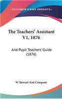 The Teachers' Assistant V1, 1876: And Pupil Teachers' Guide (1876)