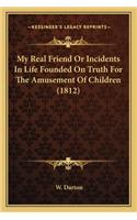 My Real Friend or Incidents in Life Founded on Truth for Themy Real Friend or Incidents in Life Founded on Truth for the Amusement of Children (1812) Amusement of Children (1812)