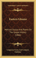Eastern Gleams: Metrical Essays And Poems On The Gospel History (1866)(English)