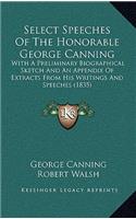 Select Speeches Of The Honorable George Canning: With A Preliminary Biographical Sketch And An Appendix Of Extracts From His Writings And Speeches (1835)