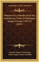 Histoire de La Flandre Et de Ses Institutions Civiles Et Politiques Jusqu'a L'Annee 1305 V4 (1851)