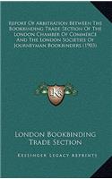 Report Of Arbitration Between The Bookbinding Trade Section Of The London Chamber Of Commerce And The London Societies Of Journeyman Bookbinders (1903)