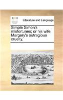Simple Simon's misfortunes; or his wife Margery's outragious cruelty.