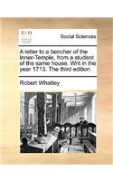 A letter to a bencher of the Inner-Temple, from a student of the same house. Writ in the year 1713. The third edition.